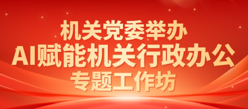 机关党委举办“AI赋能机关行政...